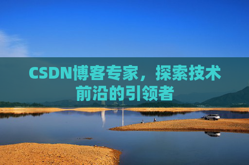 CSDN博客专家,探索技术前沿的引领者